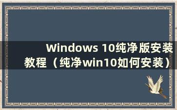 Windows 10纯净版安装教程（纯净win10如何安装）